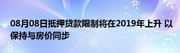 08月08日抵押贷款限制将在2019年上升 以保持与房价同步