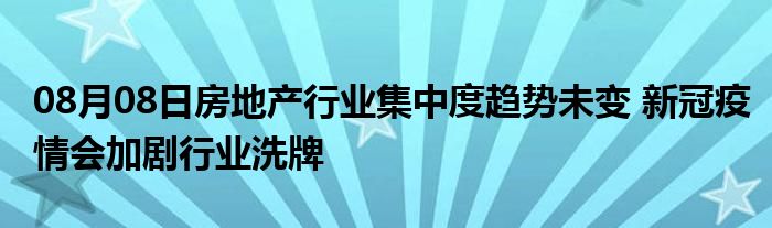 08月08日房地产行业集中度趋势未变 新冠疫情会加剧行业洗牌