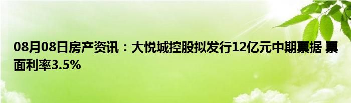 08月08日房产资讯：大悦城控股拟发行12亿元中期票据 票面利率3.5%