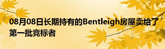 08月08日长期持有的Bentleigh房屋卖给了第一批竞标者