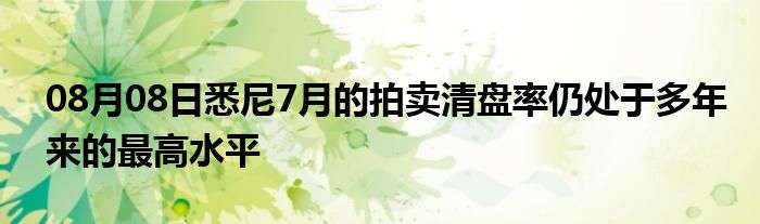 08月08日悉尼7月的拍卖清盘率仍处于多年来的最高水平