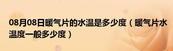 08月08日暖气片的水温是多少度（暖气片水温度一般多少度）