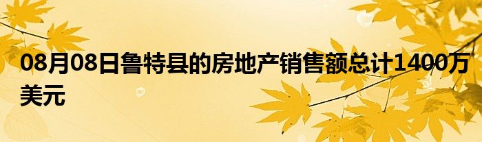 08月08日鲁特县的房地产销售额总计1400万美元