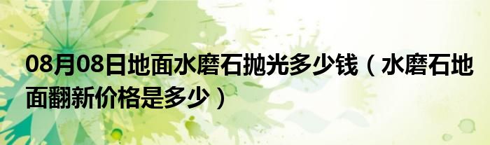 08月08日地面水磨石抛光多少钱（水磨石地面翻新价格是多少）