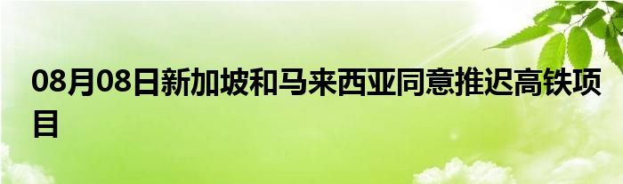 08月08日新加坡和马来西亚同意推迟高铁项目