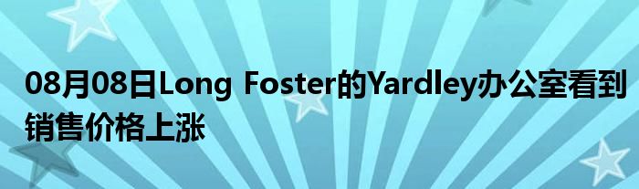 08月08日Long Foster的Yardley办公室看到销售价格上涨