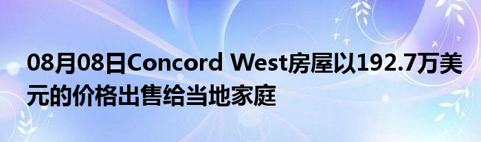 08月08日Concord West房屋以192.7万美元的价格出售给当地家庭