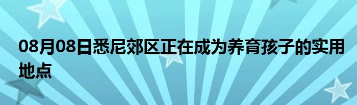 08月08日悉尼郊区正在成为养育孩子的实用地点