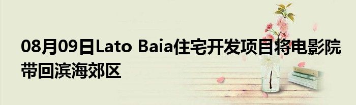 08月09日Lato Baia住宅开发项目将电影院带回滨海郊区