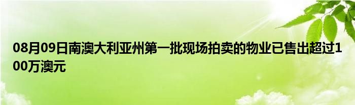 08月09日南澳大利亚州第一批现场拍卖的物业已售出超过100万澳元