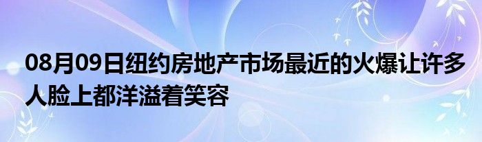 08月09日纽约房地产市场最近的火爆让许多人脸上都洋溢着笑容