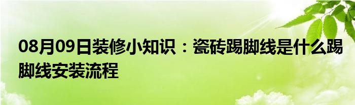 08月09日装修小知识：瓷砖踢脚线是什么踢脚线安装流程