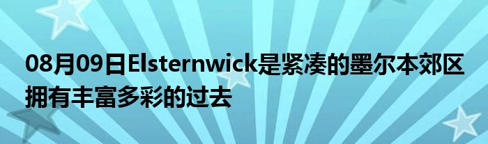 08月09日Elsternwick是紧凑的墨尔本郊区 拥有丰富多彩的过去