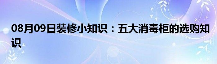 08月09日装修小知识：五大消毒柜的选购知识