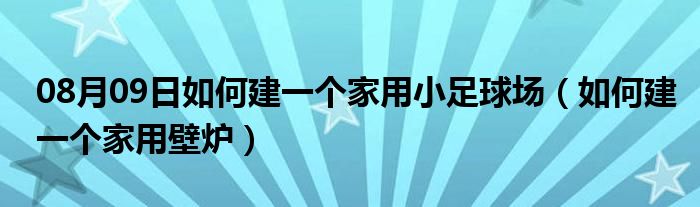 08月09日如何建一个家用小足球场（如何建一个家用壁炉）