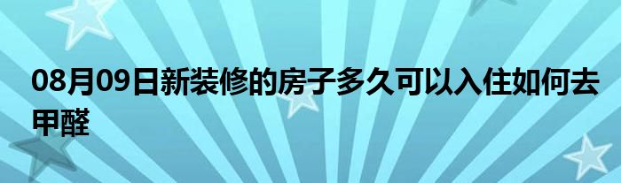 08月09日新装修的房子多久可以入住如何去甲醛