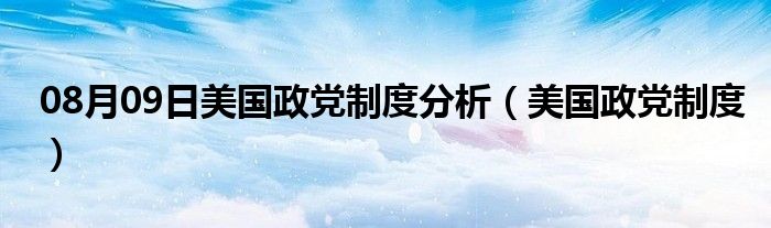 08月09日美国政党制度分析（美国政党制度）