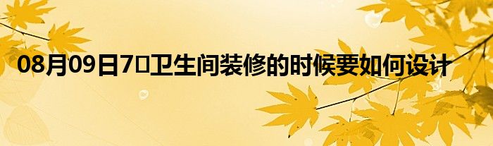 08月09日7㎡卫生间装修的时候要如何设计