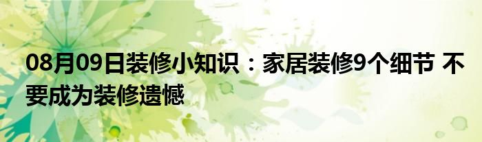 08月09日装修小知识：家居装修9个细节 不要成为装修遗憾