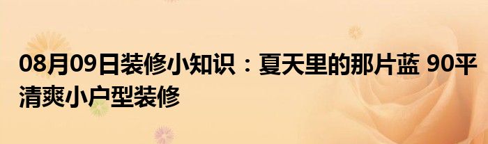 08月09日装修小知识：夏天里的那片蓝 90平清爽小户型装修