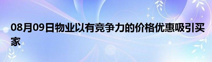 08月09日物业以有竞争力的价格优惠吸引买家