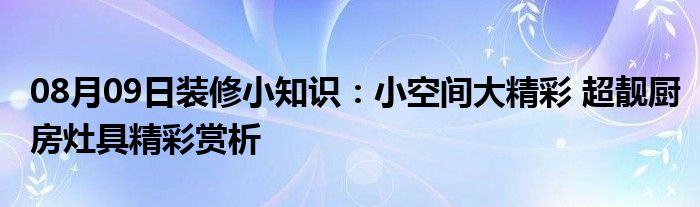 08月09日装修小知识：小空间大精彩 超靓厨房灶具精彩赏析