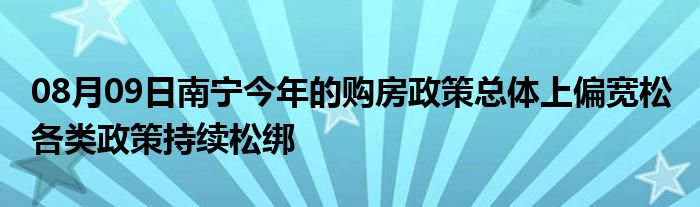 08月09日南宁今年的购房政策总体上偏宽松 各类政策持续松绑