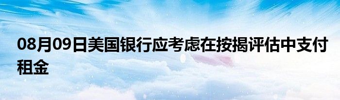 08月09日美国银行应考虑在按揭评估中支付租金