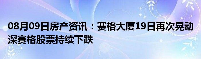 08月09日房产资讯：赛格大厦19日再次晃动 深赛格股票持续下跌