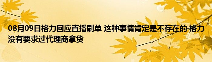 08月09日格力回应直播刷单 这种事情肯定是不存在的 格力没有要求过代理商拿货