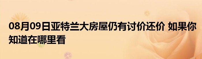 08月09日亚特兰大房屋仍有讨价还价 如果你知道在哪里看