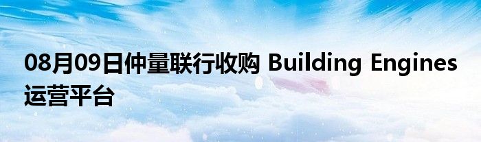 08月09日仲量联行收购 Building Engines 运营平台