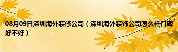 08月09日深圳海外装修公司（深圳海外装饰公司怎么样口碑好不好）