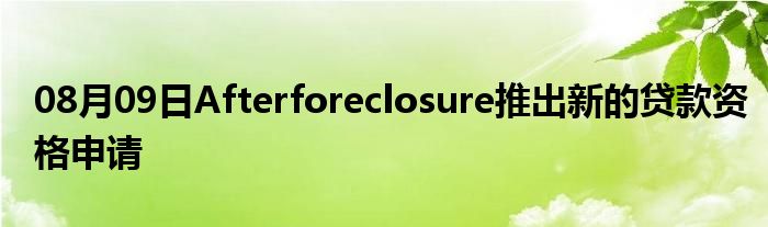 08月09日Afterforeclosure推出新的贷款资格申请