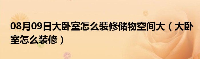 08月09日大卧室怎么装修储物空间大（大卧室怎么装修）