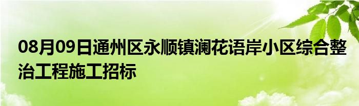 08月09日通州区永顺镇澜花语岸小区综合整治工程施工招标