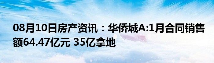 08月10日房产资讯：华侨城A:1月合同销售额64.47亿元 35亿拿地