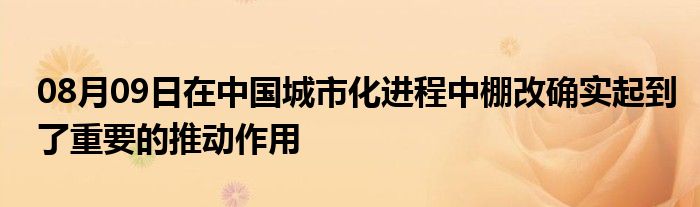 08月09日在中国城市化进程中棚改确实起到了重要的推动作用