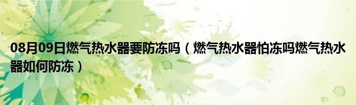 08月09日燃气热水器要防冻吗（燃气热水器怕冻吗燃气热水器如何防冻）