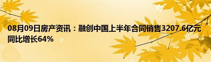 08月09日房产资讯：融创中国上半年合同销售3207.6亿元 同比增长64%