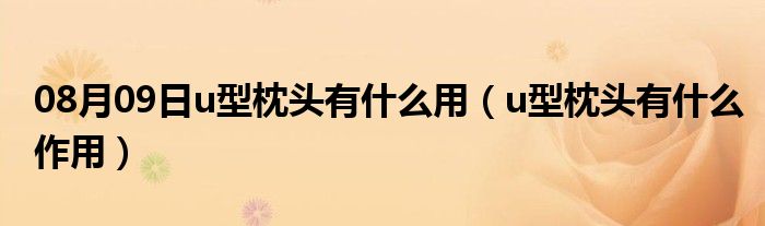 08月09日u型枕头有什么用（u型枕头有什么作用）