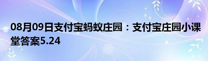 08月09日支付宝蚂蚁庄园：支付宝庄园小课堂答案5.24