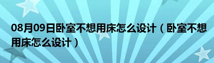 08月09日卧室不想用床怎么设计（卧室不想用床怎么设计）