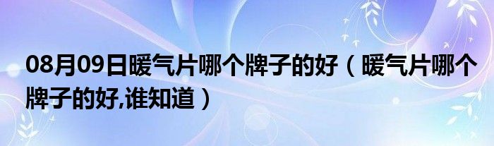 08月09日暖气片哪个牌子的好（暖气片哪个牌子的好,谁知道）