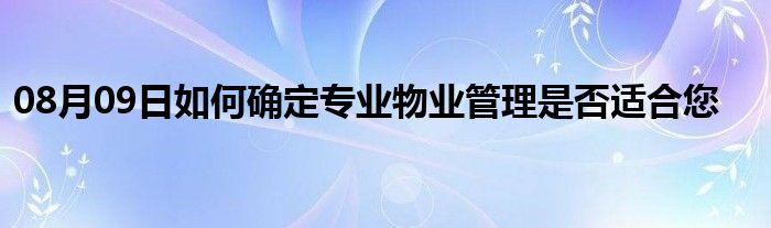 08月09日如何确定专业物业管理是否适合您