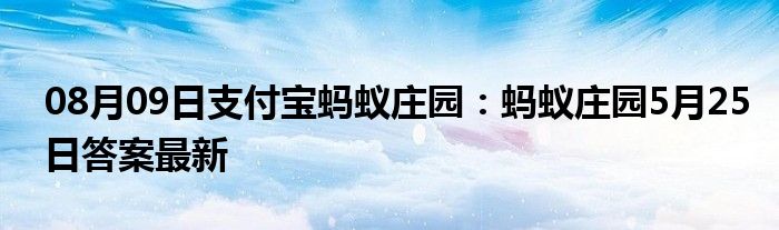 08月09日支付宝蚂蚁庄园：蚂蚁庄园5月25日答案最新