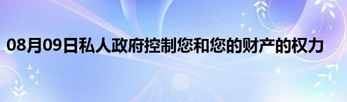 08月09日私人政府控制您和您的财产的权力