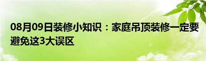 08月09日装修小知识：家庭吊顶装修一定要避免这3大误区