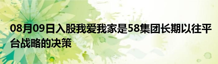 08月09日入股我爱我家是58集团长期以往平台战略的决策