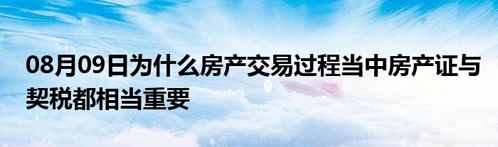 08月09日为什么房产交易过程当中房产证与契税都相当重要